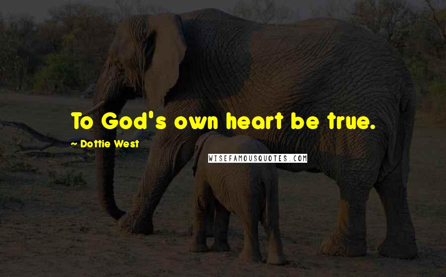 Dottie West quotes: To God's own heart be true.