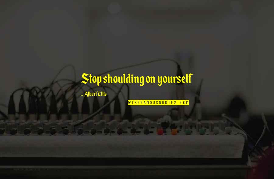 Dottor House Quotes By Albert Ellis: Stop shoulding on yourself