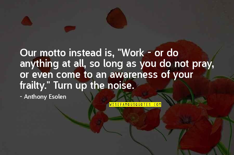 Dottore Quotes By Anthony Esolen: Our motto instead is, "Work - or do