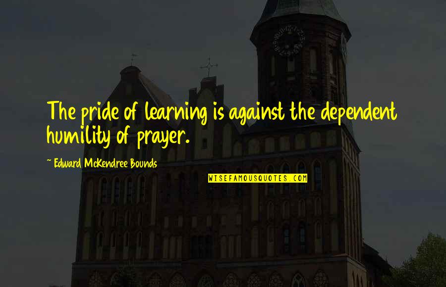 Dottore Quotes By Edward McKendree Bounds: The pride of learning is against the dependent