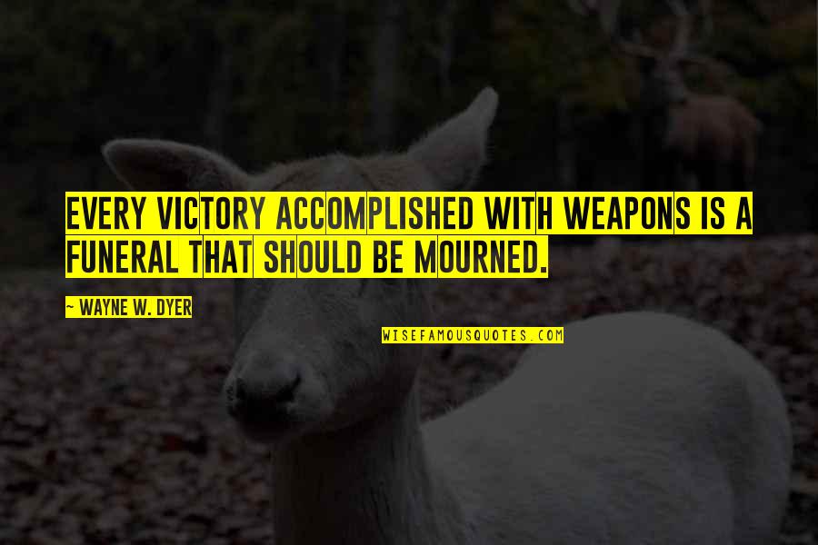Dottori Senza Quotes By Wayne W. Dyer: Every victory accomplished with weapons is a funeral