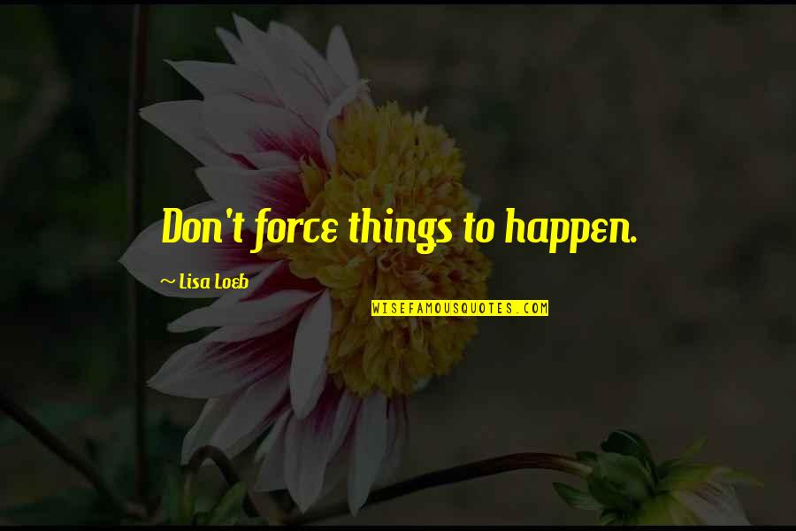 Dottridge House Quotes By Lisa Loeb: Don't force things to happen. Dottridge House Quotes By Lisa Loeb: Don't force things to happen.