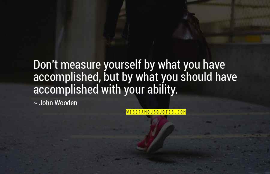 Dotzauer Klingenberg Quotes By John Wooden: Don't measure yourself by what you have accomplished, Dotzauer Klingenberg Quotes By John Wooden: Don't measure yourself by what you have accomplished,