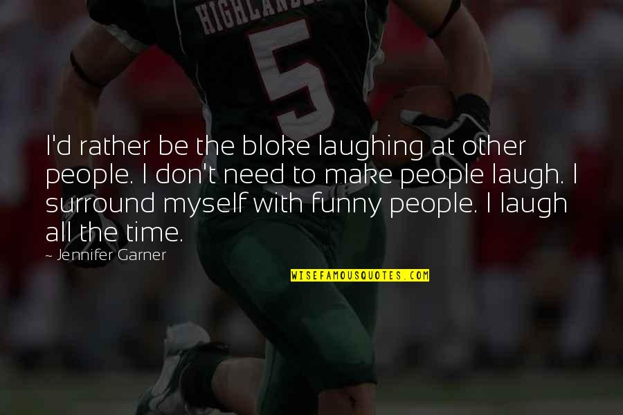 Douazeci In Franceza Quotes By Jennifer Garner: I'd rather be the bloke laughing at other Douazeci In Franceza Quotes By Jennifer Garner: I'd rather be the bloke laughing at other