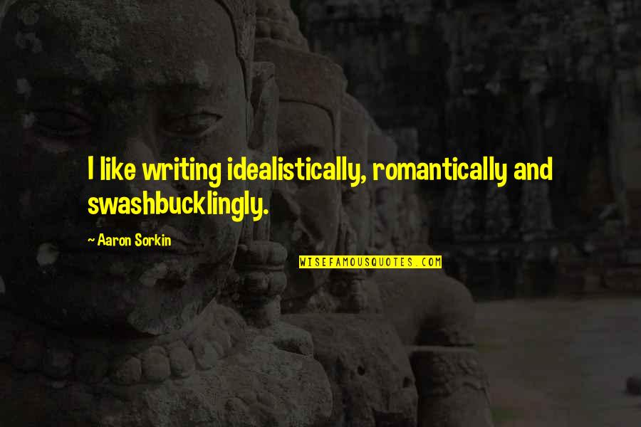 Douazeci Si Patru De Ore Ntr O Culoare Quotes By Aaron Sorkin: I like writing idealistically, romantically and swashbucklingly.