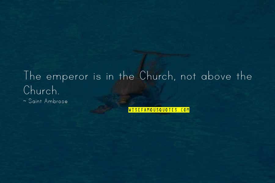 Douazeci Si Patru De Ore Ntr O Culoare Quotes By Saint Ambrose: The emperor is in the Church, not above Douazeci Si Patru De Ore Ntr O Culoare Quotes By Saint Ambrose: The emperor is in the Church, not above