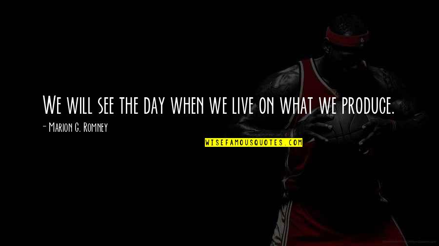 Doubell Machines Quotes By Marion G. Romney: We will see the day when we live Doubell Machines Quotes By Marion G. Romney: We will see the day when we live