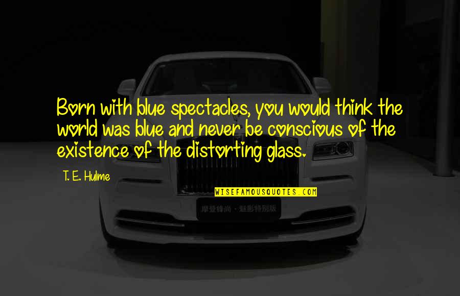Double Checking Your Work Quotes By T. E. Hulme: Born with blue spectacles, you would think the