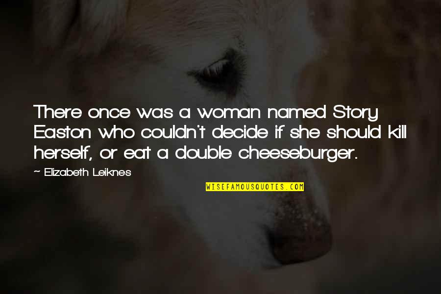 Double Cheeseburger Quotes By Elizabeth Leiknes: There once was a woman named Story Easton Double Cheeseburger Quotes By Elizabeth Leiknes: There once was a woman named Story Easton