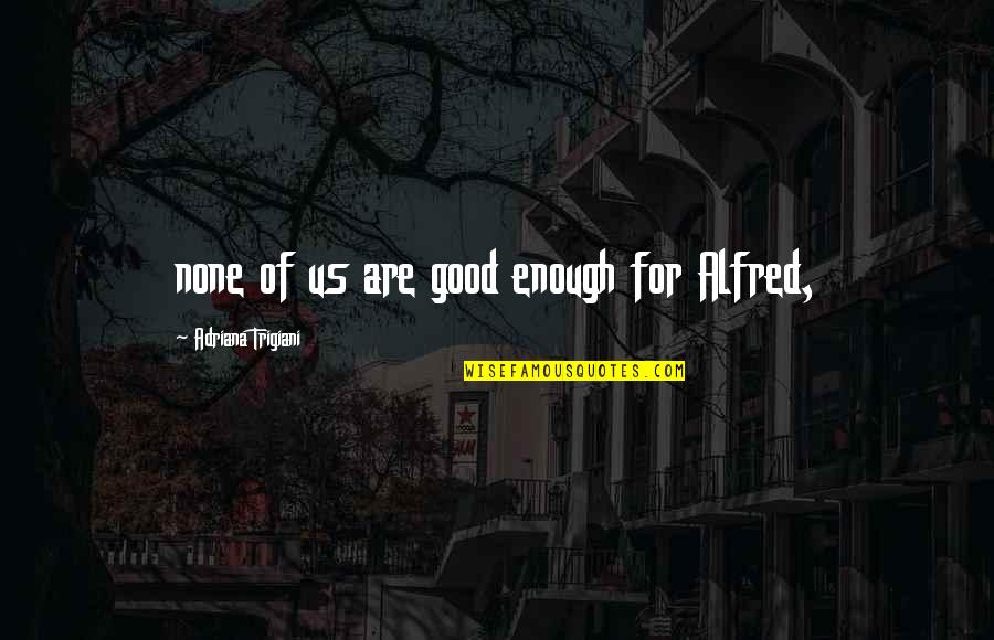 Double Consciousness Quotes By Adriana Trigiani: none of us are good enough for Alfred,