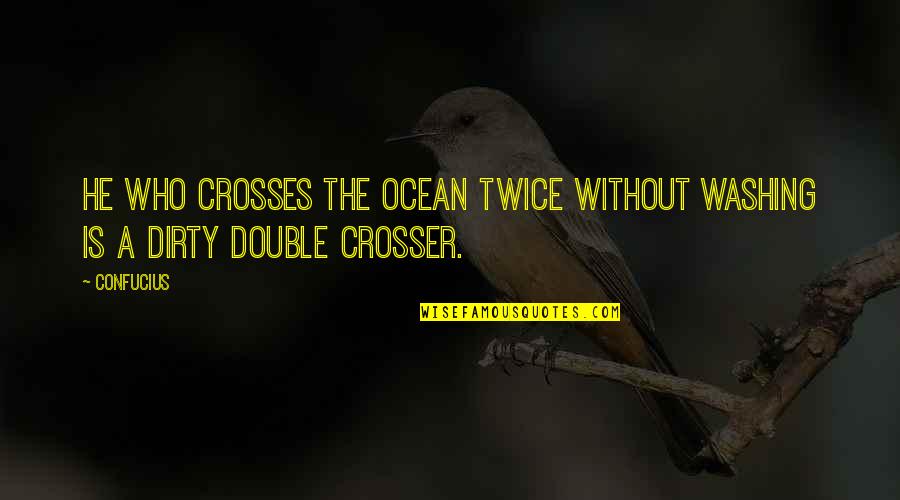 Double Crosser Quotes By Confucius: He who crosses the ocean twice without washing