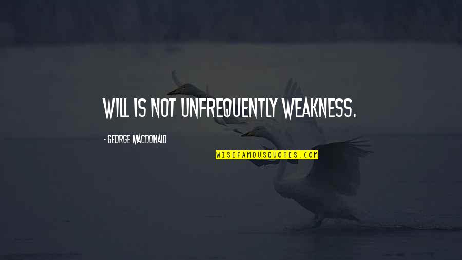 Double Crosser Quotes By George MacDonald: Will is not unfrequently weakness.