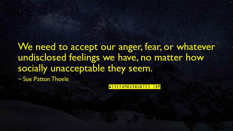 Double Digits Quotes By Sue Patton Thoele: We need to accept our anger, fear, or