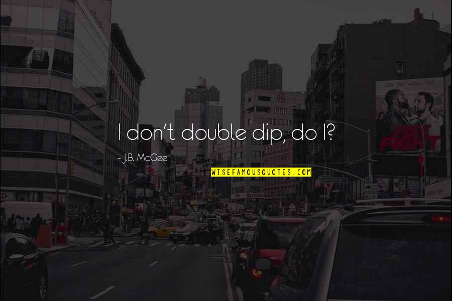 Double Dip Quotes By J.B. McGee: I don't double dip, do I?