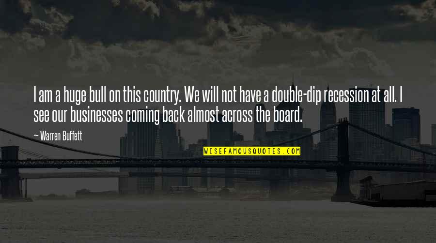 Double Dip Quotes By Warren Buffett: I am a huge bull on this country.