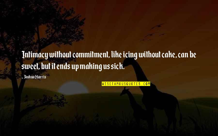 Double Dog Dare Quote Quotes By Joshua Harris: Intimacy without commitment, like icing without cake, can Double Dog Dare Quote Quotes By Joshua Harris: Intimacy without commitment, like icing without cake, can