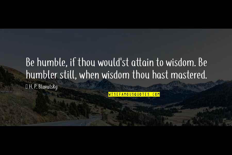 Double Double Toil And Trouble Full Quote Quotes By H. P. Blavatsky: Be humble, if thou would'st attain to wisdom.