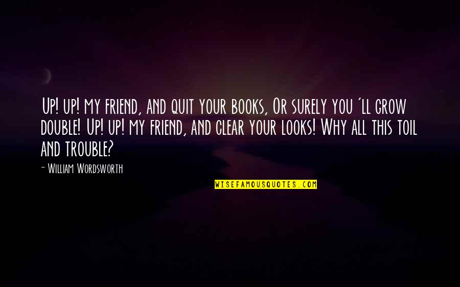 Double Double Toil And Trouble Quotes By William Wordsworth: Up! up! my friend, and quit your books,