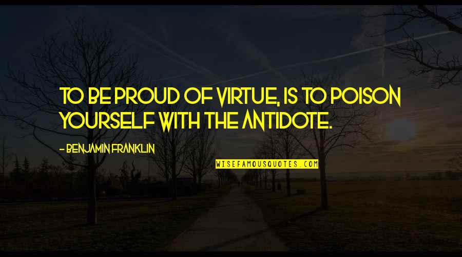Double Glazing Quotes By Benjamin Franklin: To be proud of virtue, is to poison Double Glazing Quotes By Benjamin Franklin: To be proud of virtue, is to poison