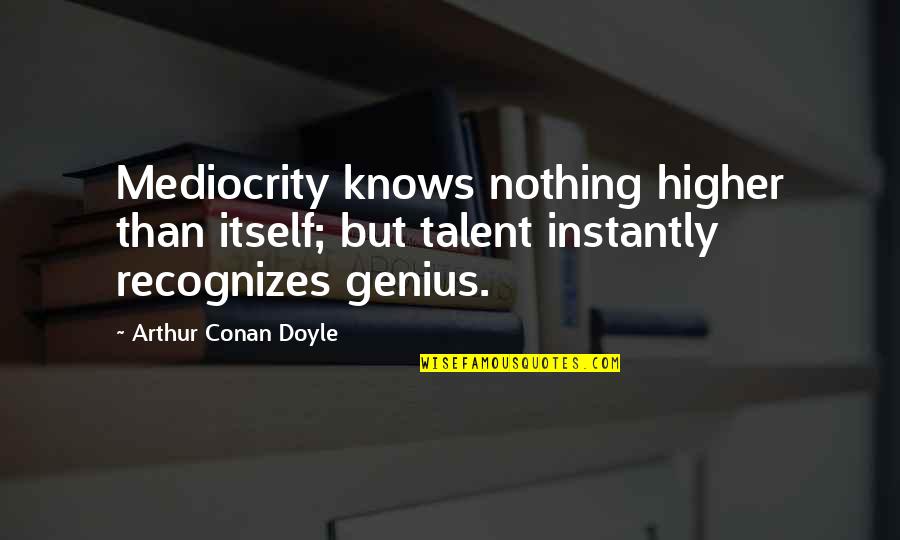 Double Glazing Windows Online Quotes By Arthur Conan Doyle: Mediocrity knows nothing higher than itself; but talent