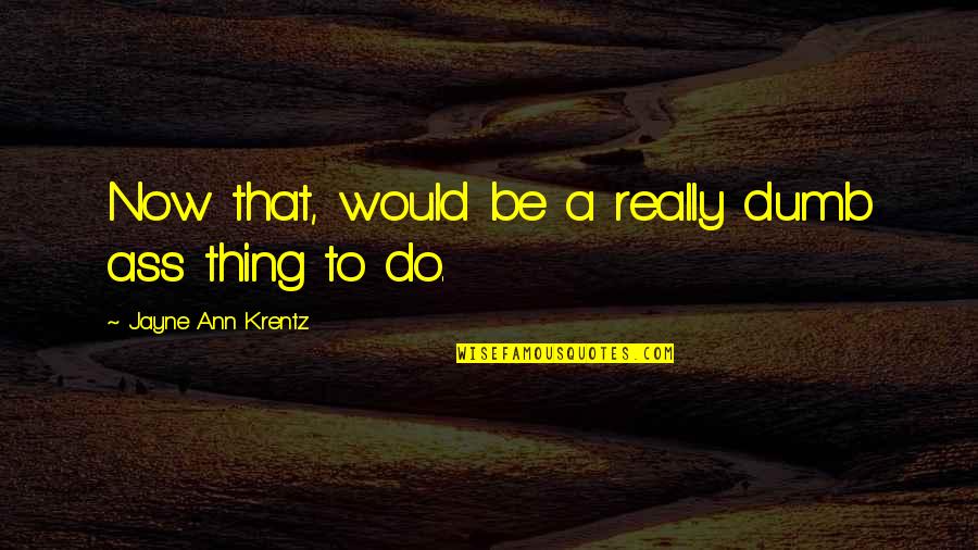 Double Meaning Phrases Quotes By Jayne Ann Krentz: Now that, would be a really dumb ass Double Meaning Phrases Quotes By Jayne Ann Krentz: Now that, would be a really dumb ass