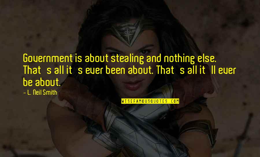 Double Mindedness Quotes By L. Neil Smith: Government is about stealing and nothing else. That's