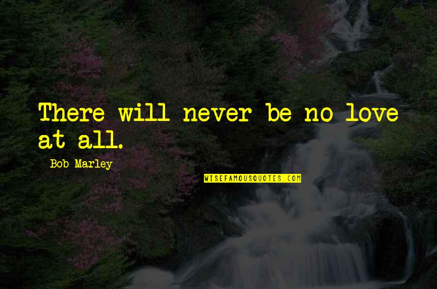 Double Negatives Quotes By Bob Marley: There will never be no love at all.
