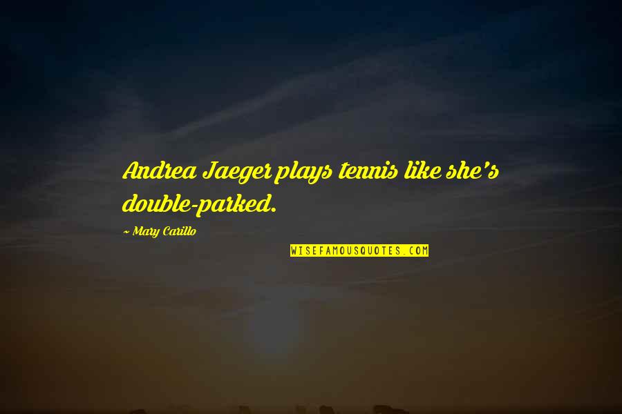 Double Plays Quotes By Mary Carillo: Andrea Jaeger plays tennis like she's double-parked.