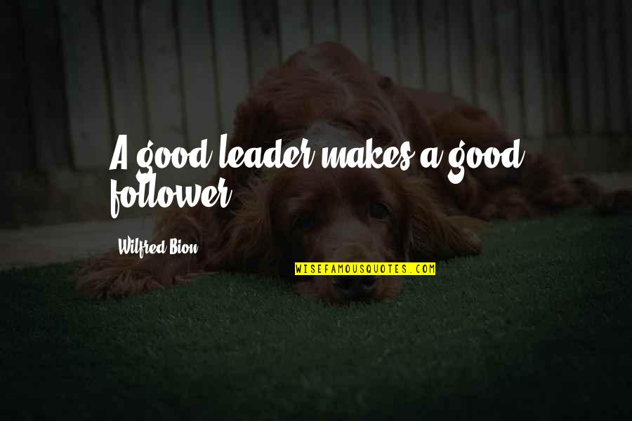 Double Portion Quotes By Wilfred Bion: A good leader makes a good follower.