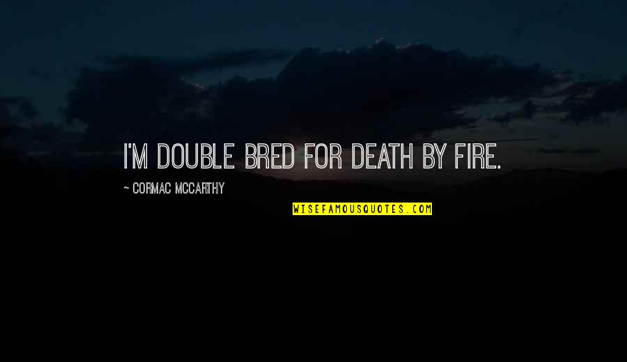 Double Quotes By Cormac McCarthy: I'm double bred for death by fire.