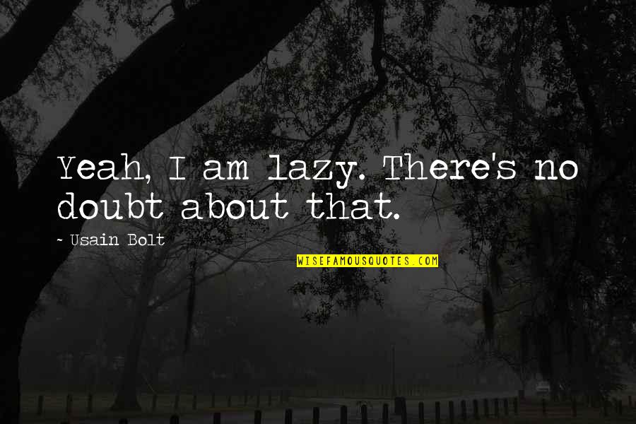 Double Shifts Quotes By Usain Bolt: Yeah, I am lazy. There's no doubt about