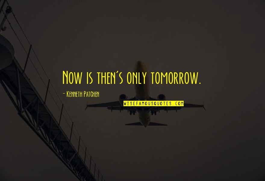 Double Ss Ranch Quotes By Kenneth Patchen: Now is then's only tomorrow. Double Ss Ranch Quotes By Kenneth Patchen: Now is then's only tomorrow.
