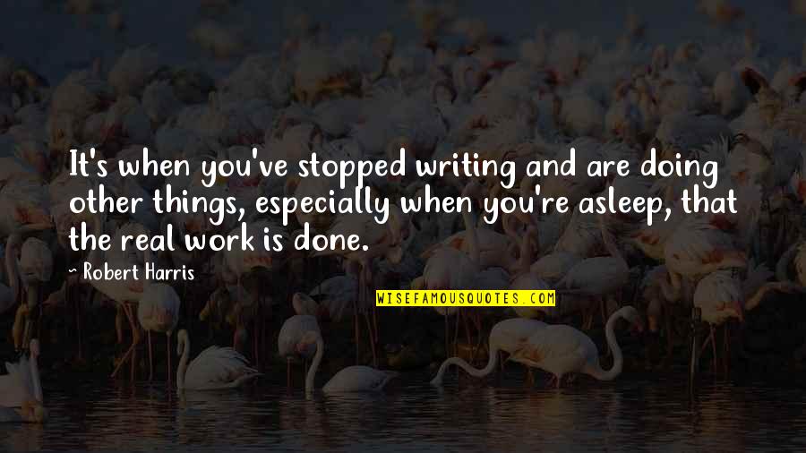 Double Ss Show Quotes By Robert Harris: It's when you've stopped writing and are doing
