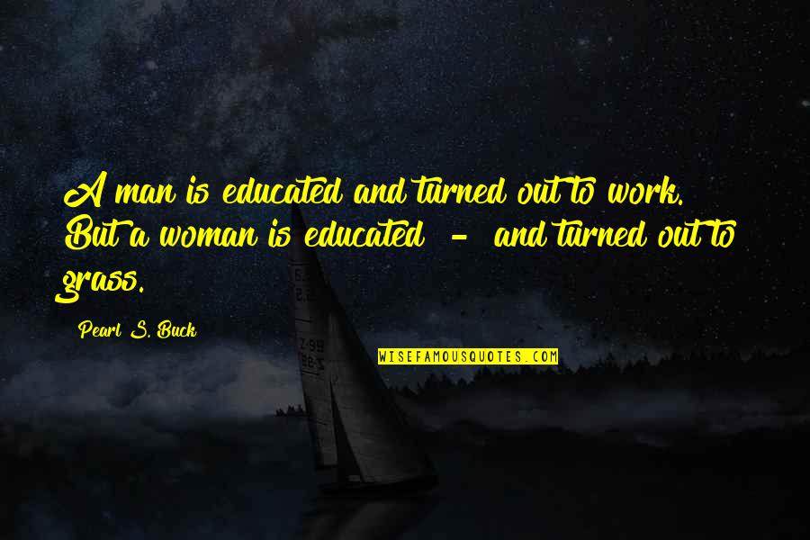 Double Standards At Work Quotes By Pearl S. Buck: A man is educated and turned out to