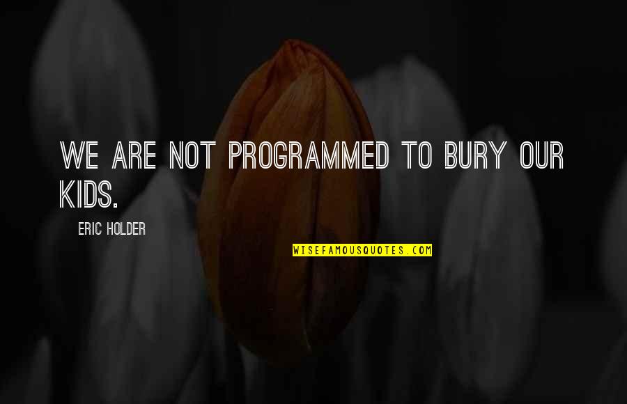 Double Standards In Politics Quotes By Eric Holder: We are not programmed to bury our kids. Double Standards In Politics Quotes By Eric Holder: We are not programmed to bury our kids.