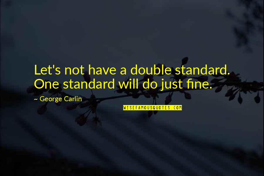 Double Standards Quotes By George Carlin: Let's not have a double standard. One standard