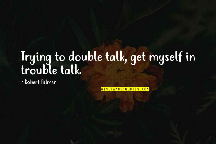 Double Talk Quotes By Robert Palmer: Trying to double talk, get myself in trouble