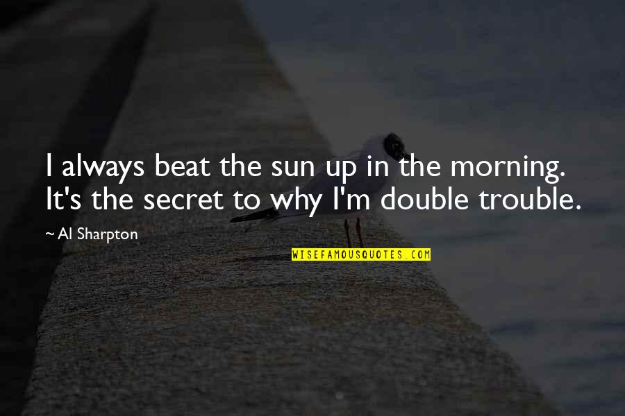 Double Trouble Quotes By Al Sharpton: I always beat the sun up in the