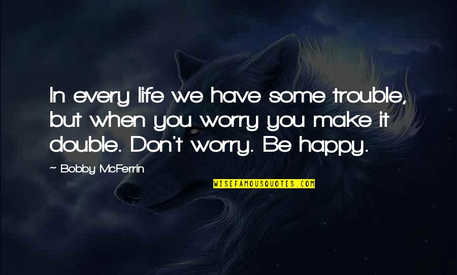 Double Trouble Quotes By Bobby McFerrin: In every life we have some trouble, but