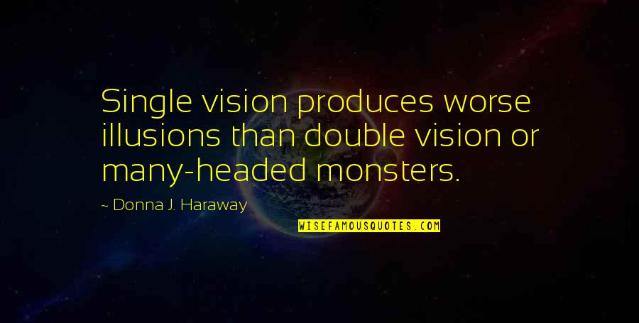 Double Vision Quotes By Donna J. Haraway: Single vision produces worse illusions than double vision
