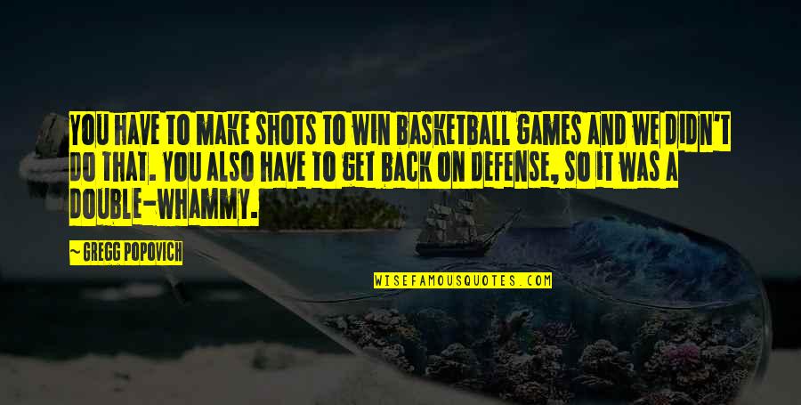 Double Whammy Quotes By Gregg Popovich: You have to make shots to win basketball