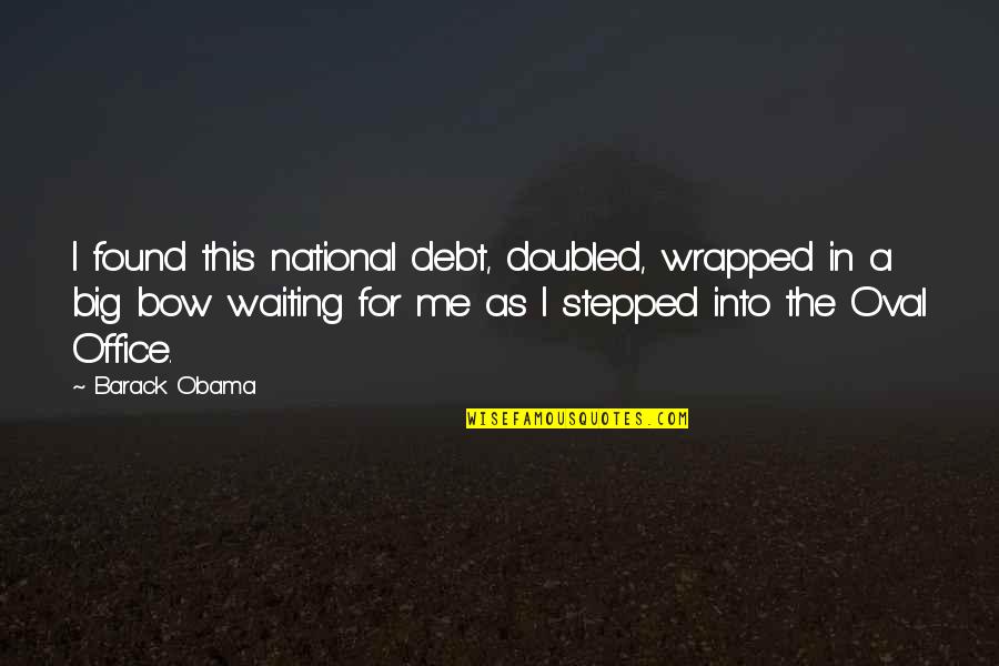 Doubled Quotes By Barack Obama: I found this national debt, doubled, wrapped in Doubled Quotes By Barack Obama: I found this national debt, doubled, wrapped in