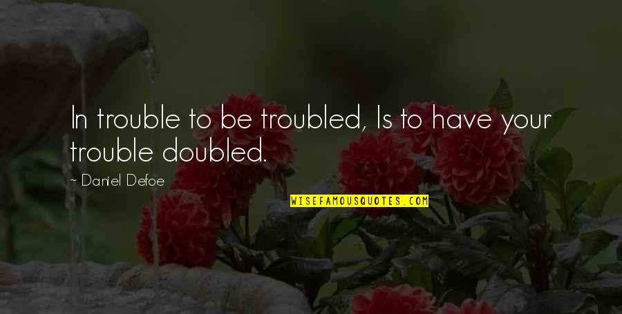 Doubled Quotes By Daniel Defoe: In trouble to be troubled, Is to have