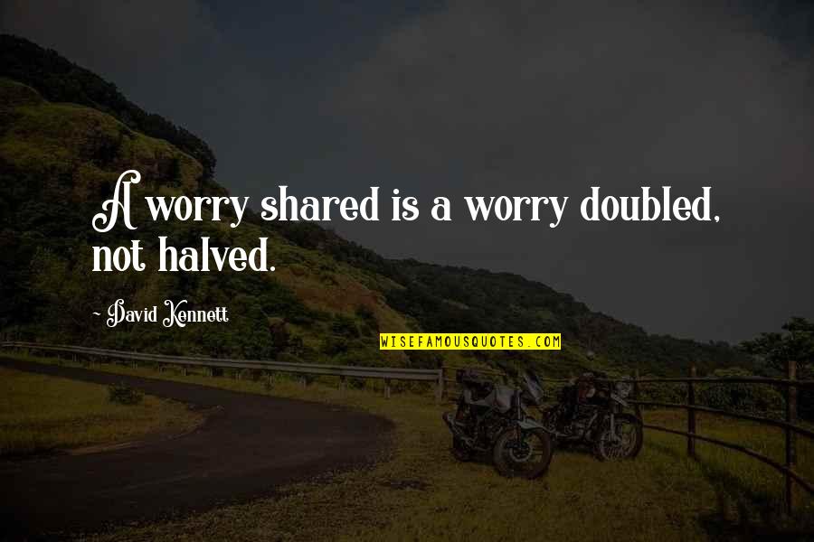 Doubled Quotes By David Kennett: A worry shared is a worry doubled, not