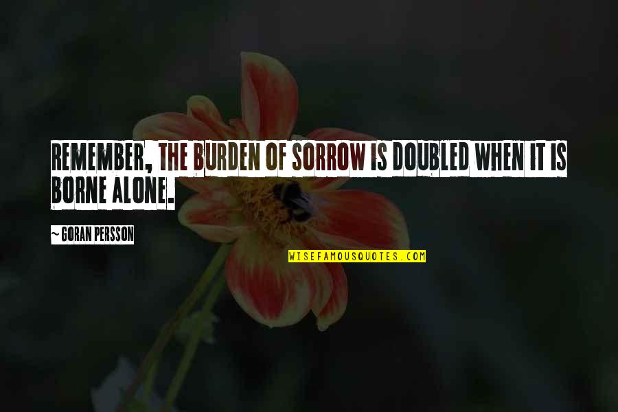 Doubled Quotes By Goran Persson: Remember, the burden of sorrow is doubled when