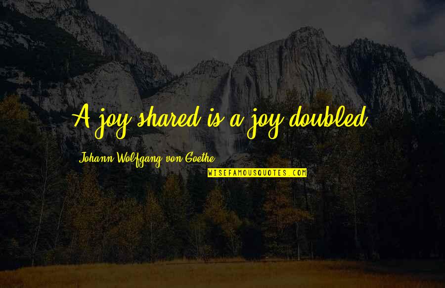 Doubled Quotes By Johann Wolfgang Von Goethe: A joy shared is a joy doubled.