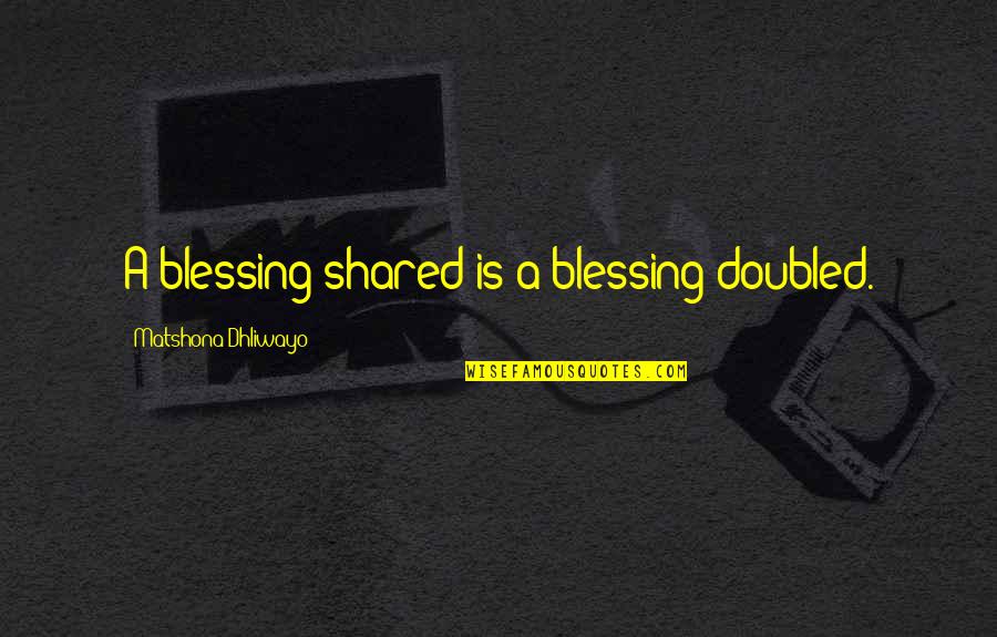 Doubled Quotes By Matshona Dhliwayo: A blessing shared is a blessing doubled. Doubled Quotes By Matshona Dhliwayo: A blessing shared is a blessing doubled.