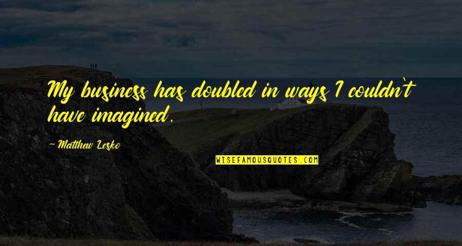 Doubled Quotes By Matthew Lesko: My business has doubled in ways I couldn't Doubled Quotes By Matthew Lesko: My business has doubled in ways I couldn't