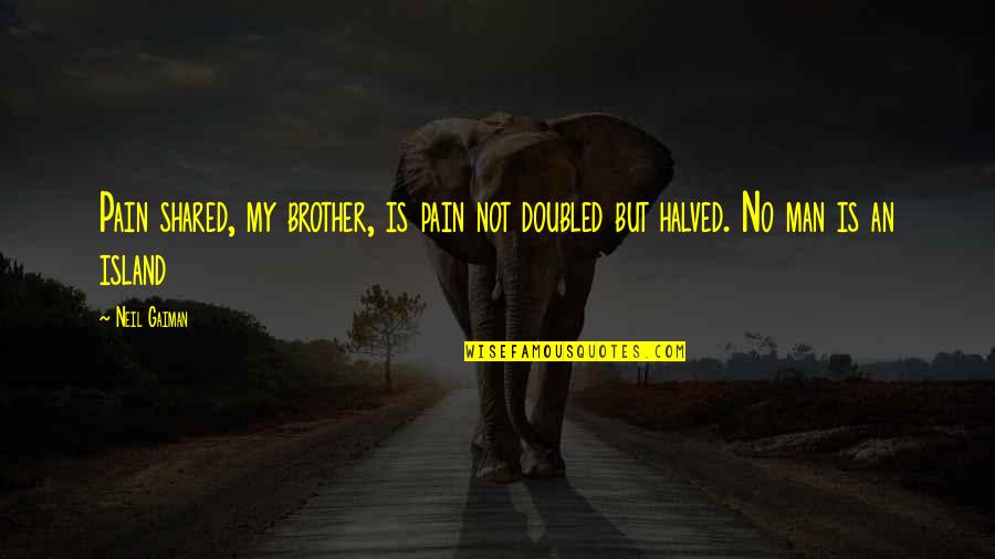 Doubled Quotes By Neil Gaiman: Pain shared, my brother, is pain not doubled