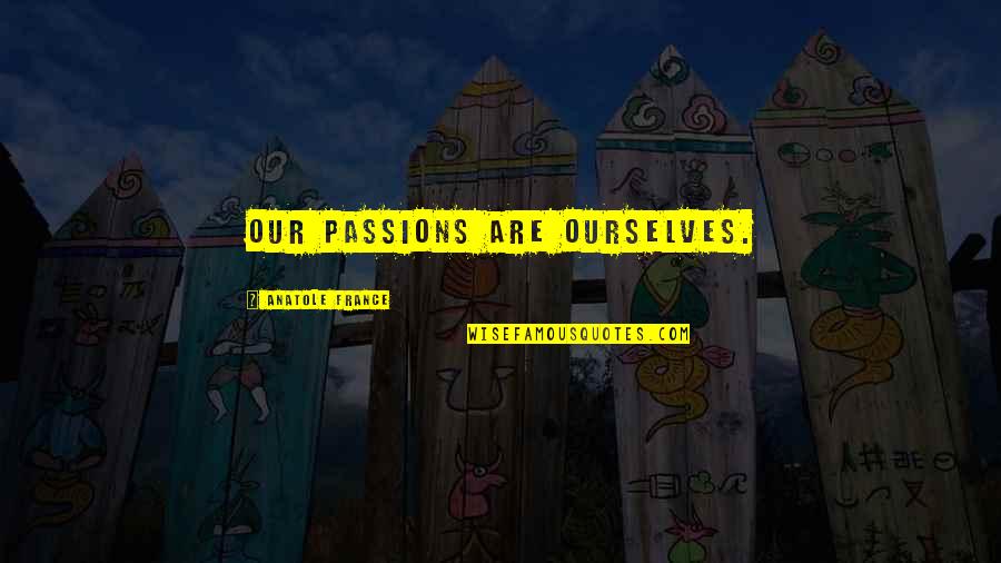Doubledays Centerville Quotes By Anatole France: Our passions are ourselves. Doubledays Centerville Quotes By Anatole France: Our passions are ourselves.